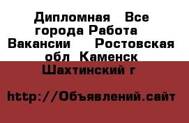 Дипломная - Все города Работа » Вакансии   . Ростовская обл.,Каменск-Шахтинский г.